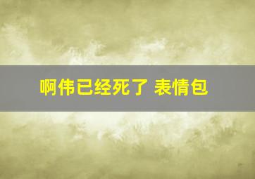 啊伟已经死了 表情包